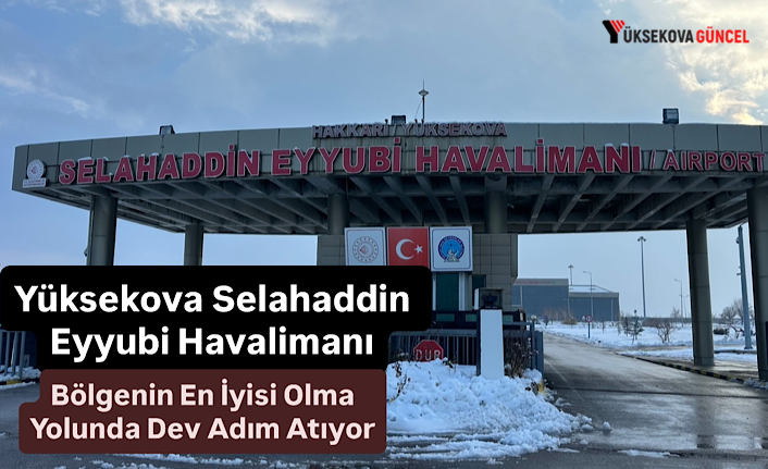 Yüksekova Selahaddin Eyyubi Havalimanı, Bölgenin En İyisi Olma Yolunda Dev Adım Atıyor