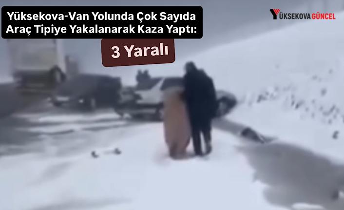 Yüksekova-Van Yolunda Çok Sayıda Araç Tipiye Yakalanarak Kaza Yaptı: 3 Yaralı