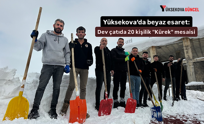 Yüksekova’da beyaz esaret: Dev çatıda 20 kişilik "Kürek" mesaisi