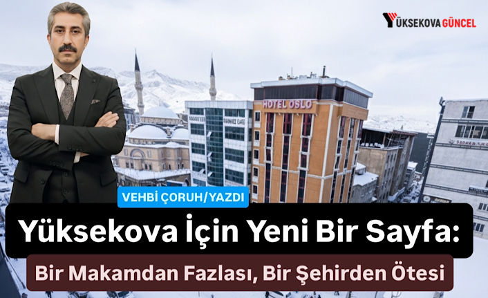 Yüksekova İçin Yeni Bir Sayfa: Bir Makamdan Fazlası, Bir Şehirden Ötesi