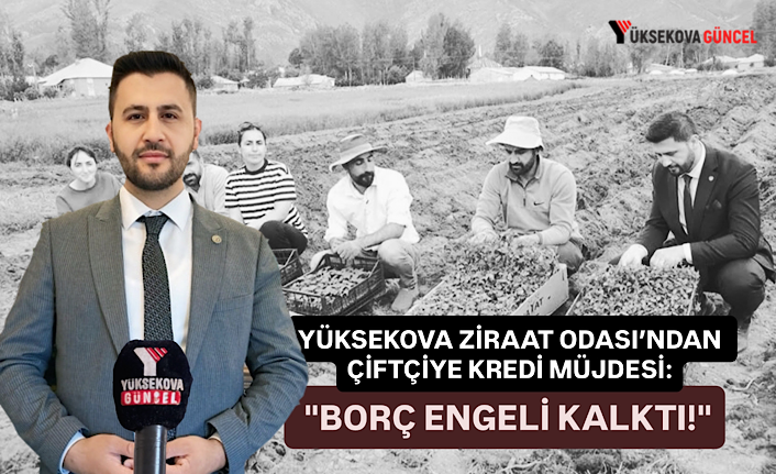 Yüksekova Ziraat Odası’ndan Çiftçiye Kredi Müjdesi: "Borç Engeli Kalktı!"