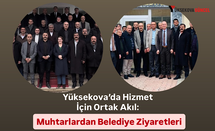 Yüksekova’da Hizmet İçin Ortak Akıl: Muhtarlardan Belediye Ziyaretleri