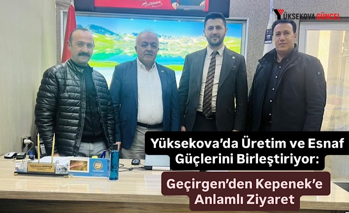 Yüksekova’da Üretim ve Esnaf Güçlerini Birleştiriyor: Geçirgen’den Kepenek’e Anlamlı Ziyaret