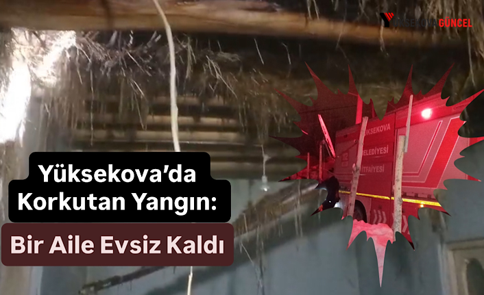 Yüksekova’da Korkutan Yangın: Bir Aile Evsiz Kaldı!