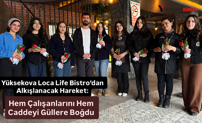 Yüksekova Loca Life Bistro’dan Alkışlanacak Hareket: Hem Çalışanlarını Hem Caddeyi Güllere Boğdu