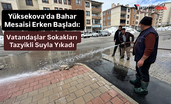 Yüksekova'da Bahar Mesaisi Erken Başladı: Vatandaşlar Sokakları Tazyikli Suyla Yıkadı