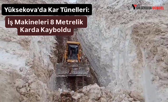 Yüksekova'da Kar Tünelleri: İş Makineleri 8 Metrelik Karda Kayboldu