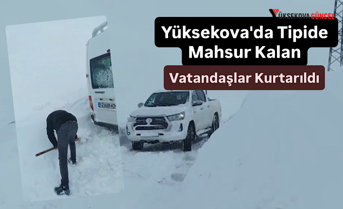 Yüksekova'da Tipide Mahsur Kalan Vatandaşlar Kurtarıldı