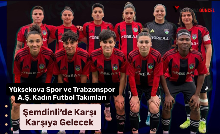 Yüksekova Spor ve Trabzonspor A.Ş. Kadın Futbol Takımları Şemdinli’de Karşı Karşıya Gelecek