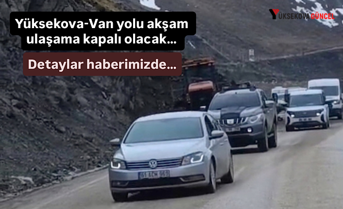 Yüksekova-Van Karayolu akşam ulaşama kapalı olacak… Detaylar haberimizde…