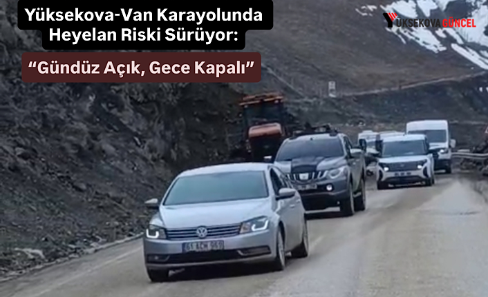 Yüksekova-Van Karayolunda Heyelan Riski Sürüyor: Gündüz Açık, Gece Kapalı Olacak