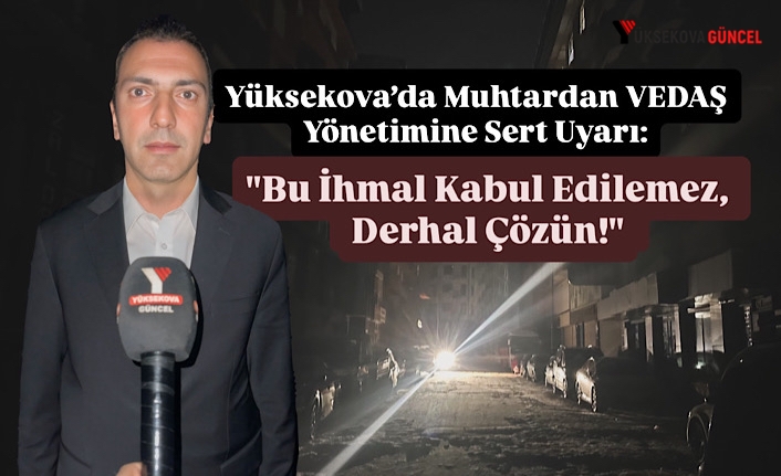 Yüksekova’da Muhtardan VEDAŞ Yönetimine Sert Uyarı: "Bu İhmal Kabul Edilemez, Derhal Çözün!"