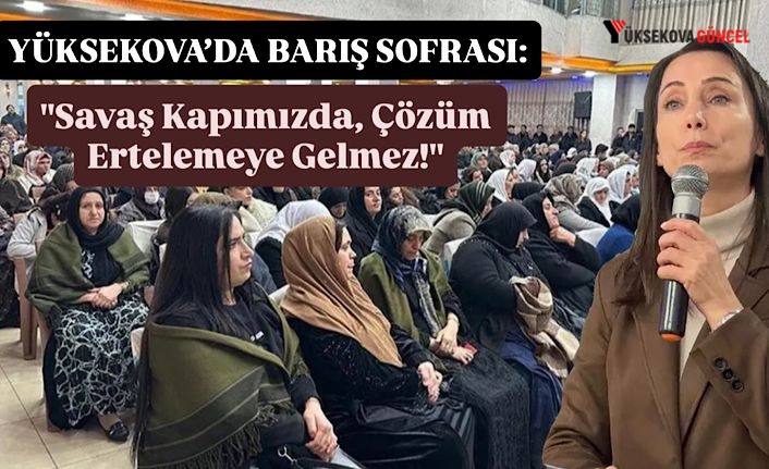Yüksekova’da Barış Sofrası: "Savaş Kapımızda, Çözüm Ertelemeye Gelmez!"