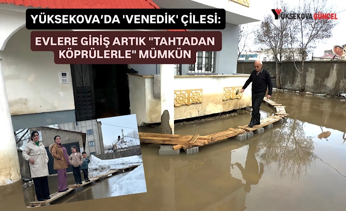 Yüksekova’da Venedik çilesi: Evlere giriş artık "tahtadan köprülerle" mümkün!