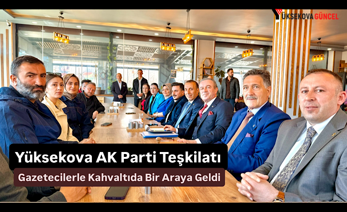 Yüksekova AK Parti Teşkilatı Gazetecilerle Kahvaltıda Bir Araya Geldi