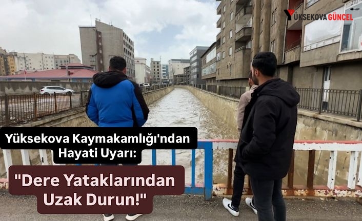 Yüksekova Kaymakamlığı'ndan Hayati Uyarı: "Dere Yataklarından Uzak Durun!"