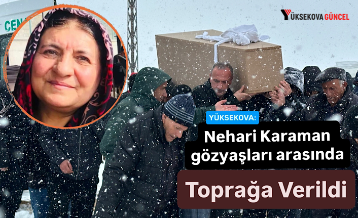 Yüksekova: Nehari Karaman Gözyaşları Arasında Toprağa Verildi
