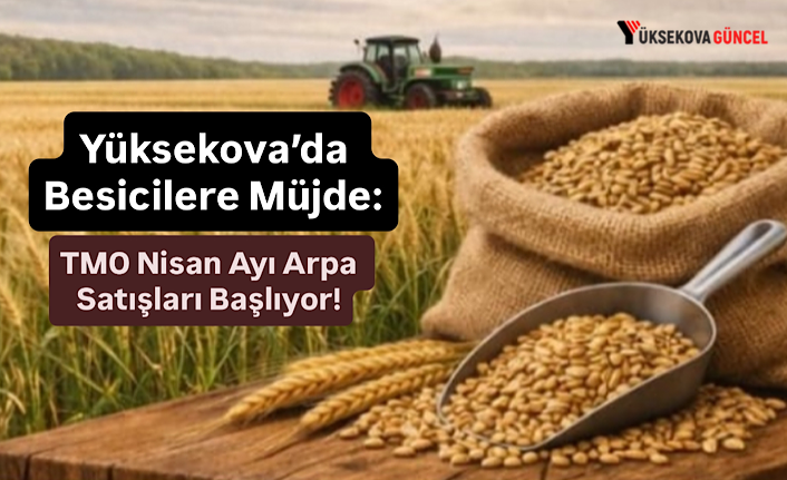 Yüksekova’da Besicilere Müjde: TMO Nisan Ayı Arpa Satışları Başlıyor!