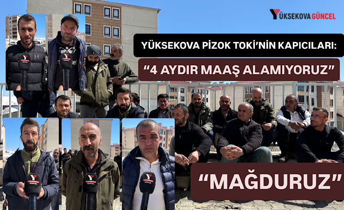 Yüksekova Pizok TOKİ Kapıcıları: “4 Aydır Maaş Alamıyoruz, Mağduruz”