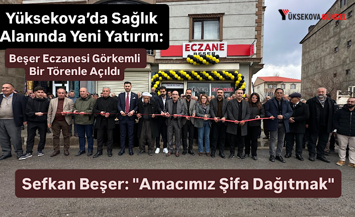 Yüksekova’da Sağlık Alanında Yeni Yatırım: Beşer Eczanesi Görkemli Bir Törenle Açıldı