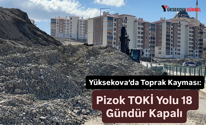 Yüksekova’da Toprak Kayması: Pizok TOKİ Yolu 18 Gündür Kapalı