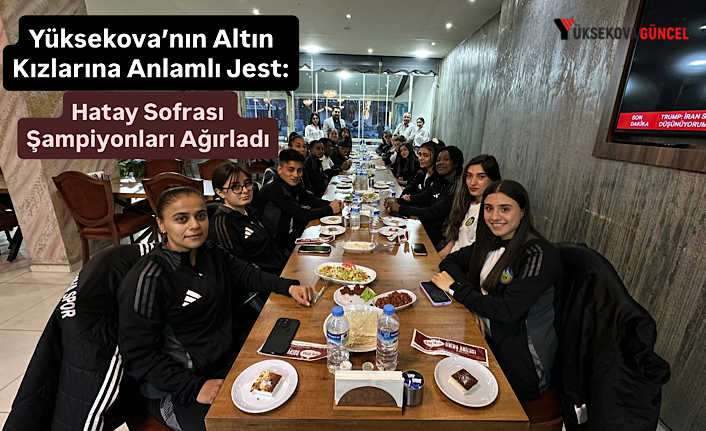 Yüksekova’nın Altın Kızlarına Anlamlı Jest: Hatay Sofrası Şampiyonları Ağırladı