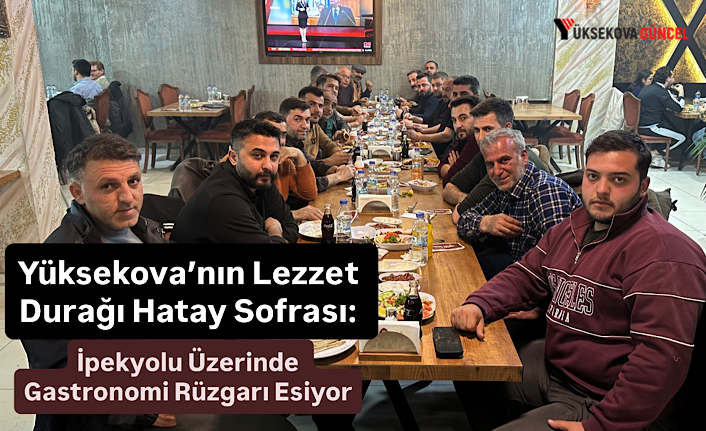 Yüksekova’nın Lezzet Durağı Hatay Sofrası: İpekyolu Üzerinde Gastronomi Rüzgarı Esiyor