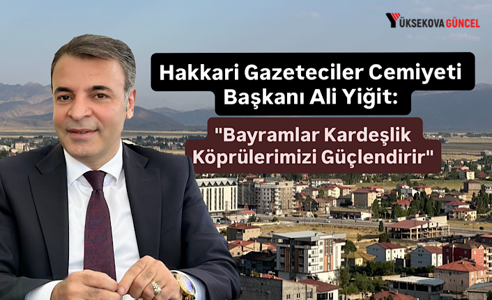 Hakkari Gazeteciler Cemiyeti Başkanı Ali Yiğit: "Bayramlar Kardeşlik Köprülerimizi Güçlendirir"