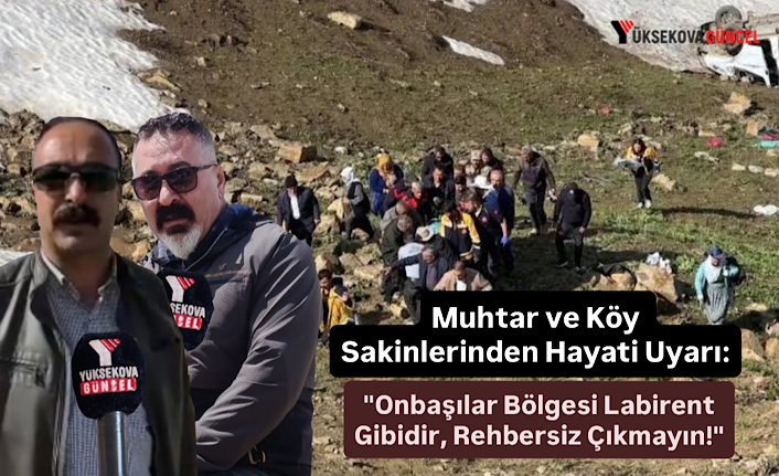 Muhtar ve Köy Sakinlerinden Hayati Uyarı: "Onbaşılar Bölgesi Labirent Gibidir, Rehbersiz Çıkmayın!"