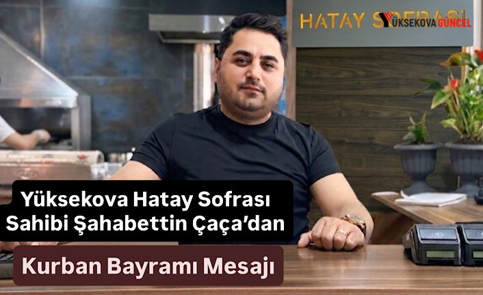Yüksekova Hatay Sofrası Sahibi Şahabettin Çaça’dan Kurban Bayramı Mesajı