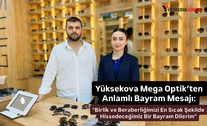 Yüksekova Mega Optik’ten Anlamlı Bayram Mesajı: "Birlik ve Beraberliğimizi En Sıcak Şekilde Hissedeceğimiz Bir Bayram Dilerim"