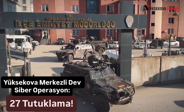 Yüksekova Merkezli Dev Siber Operasyon: 27 Tutuklama!