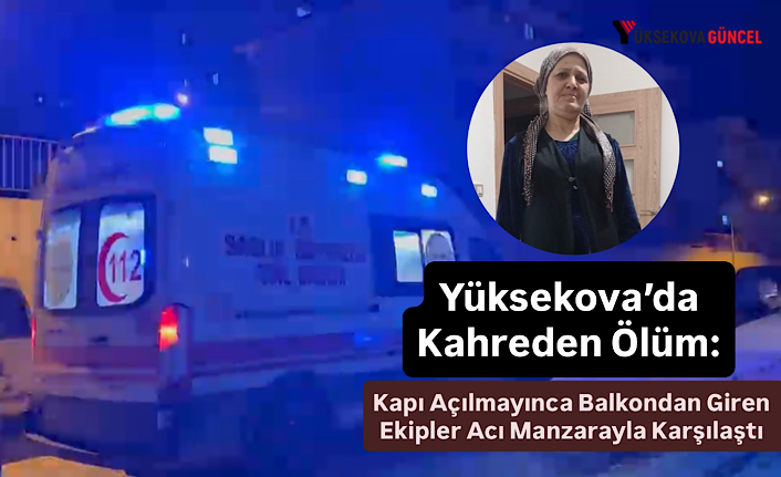 Yüksekova’da Kahreden Ölüm: Kapı Açılmayınca Balkondan Giren Ekipler Acı Manzarayla Karşılaştı