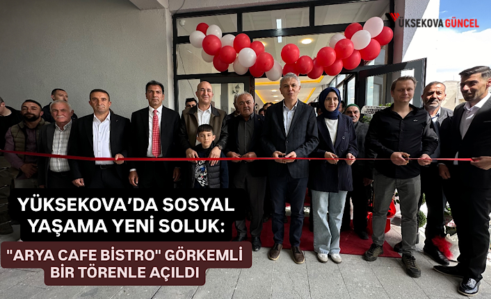 Yüksekova’da sosyal yaşama yeni soluk: "Arya Cafe Bistro" görkemli bir törenle açıldı