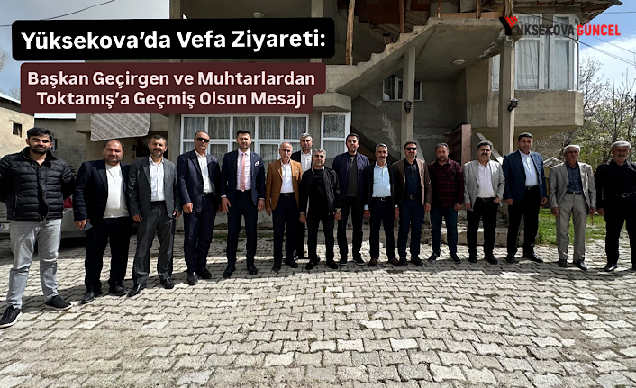 Yüksekova’da Vefa Ziyareti: Başkan Geçirgen ve Muhtarlardan Toktamış’a Geçmiş Olsun Mesajı
