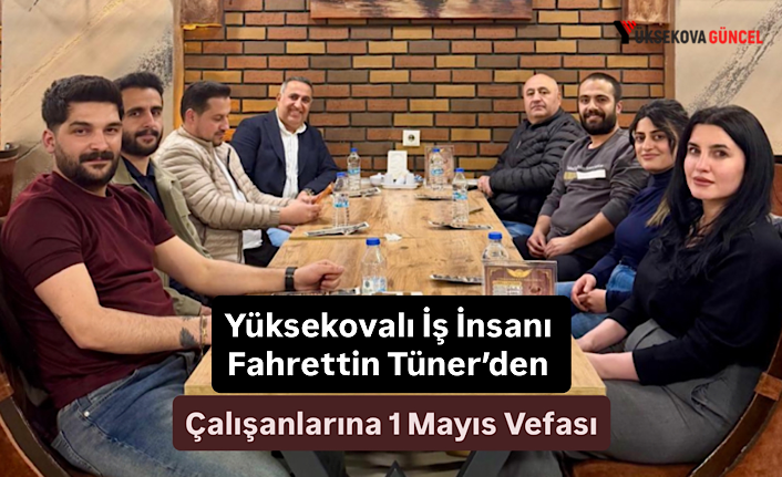 Yüksekovalı İş İnsanı Fahrettin Tüner’den Çalışanlarına 1 Mayıs Vefası