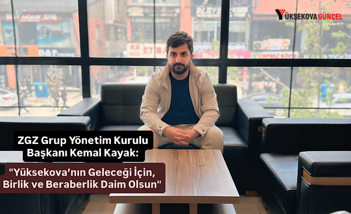 ZGZ Grup Yönetim Kurulu Başkanı Kemal Kayak: "Yüksekova’nın Geleceği İçin, Birlik ve Beraberlik Daim Olsun"