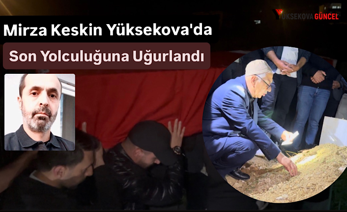 Ankara’dan Getirilen Mirza Keskin’in Naaşı Yüksekova'da Toprağa Verildi