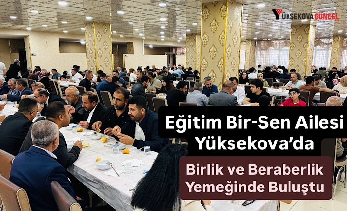 Eğitim Bir-Sen Ailesi Yüksekova’da Birlik ve Beraberlik Yemeğinde Buluştu