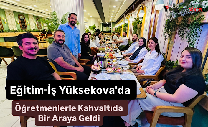 Eğitim-İş Yüksekova'da Öğretmenlerle Kahvaltıda Bir Araya Geldi