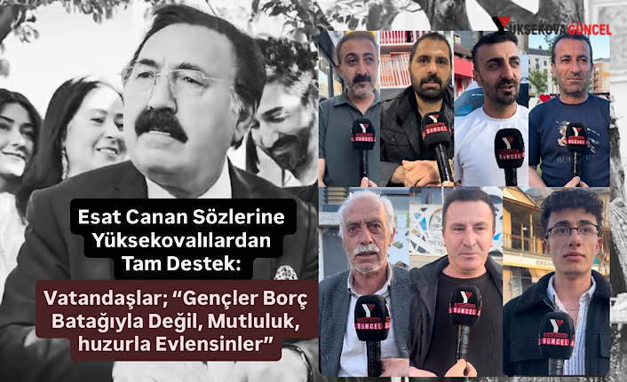 Esat Canan Sözlerine Yüksekovalılardan Tam Destek: Vatandaşlar; “Gençler Borç Batağıyla Değil, Mutluluk, huzurla Evlensinler”