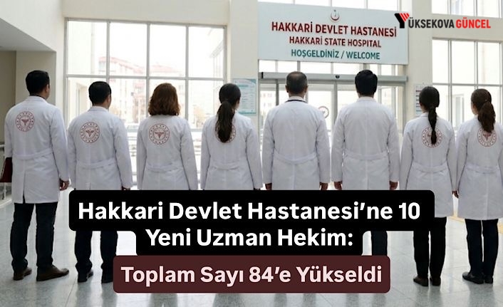 Hakkari Devlet Hastanesi’ne 10 Yeni Uzman Hekim: Toplam Sayı 84’e Yükseldi