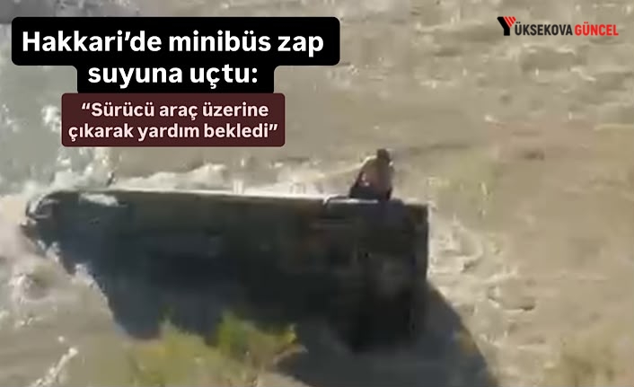Hakkari’de Minibüs Zap Suyu’na Uçtu: Sürücü Saatlerce Kurtarılmayı Bekledi