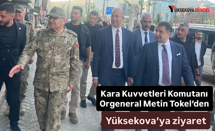 Kara Kuvvetleri Komutanı Orgeneral Metin Tokel’den Yüksekova’ya ziyaret