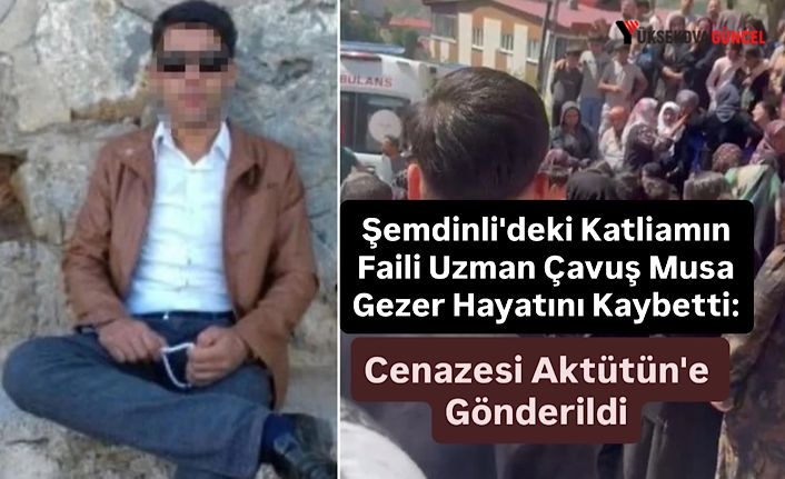 Şemdinli'deki Katliamın Faili Uzman Çavuş Musa Gezer Hayatını Kaybetti: Cenazesi Aktütün'e Gönderildi