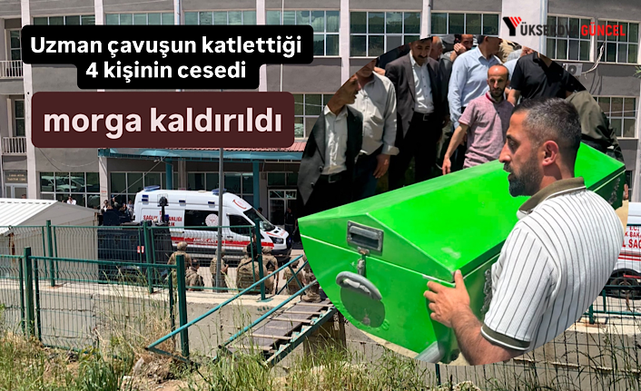 Şemdinli’de uzman çavuşun katlettiği 4 kişinin Cenazesi morga kaldırıldı