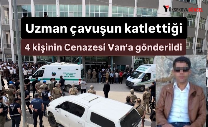 Şemdinli’de uzman çavuşun katlettiği 4 kişinin cesedi Van’a gönderildi