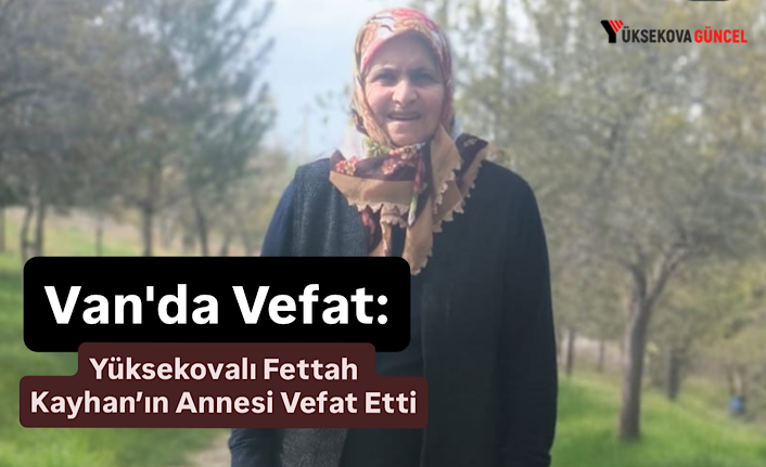 Van'da Vefat: Yüksekovalı Fettah Kayhan’ın Annesi Vefat Etti