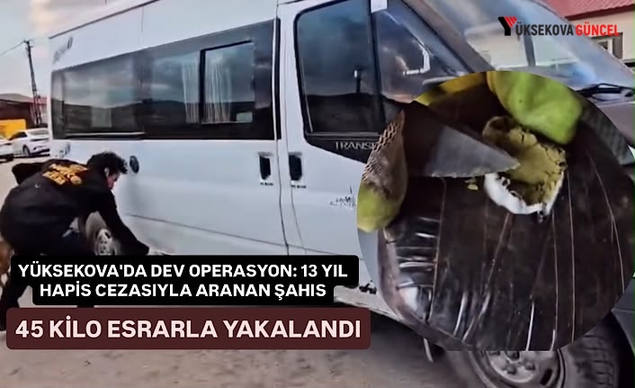 Yüksekova'da dev operasyon: 13 yıl hapis cezasıyla aranan şahıs 45 kilo esrarla yakalandı!