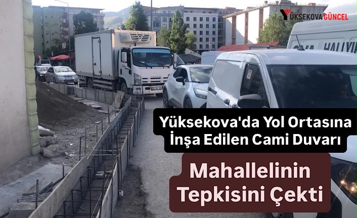 Yüksekova'da Yol Ortasına İnşa Edilen Cami Duvarı Mahallelinin Tepkisini Çekti
